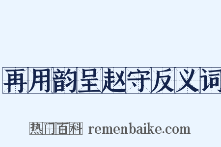 再用韵呈赵守反义词是什么意思的图片